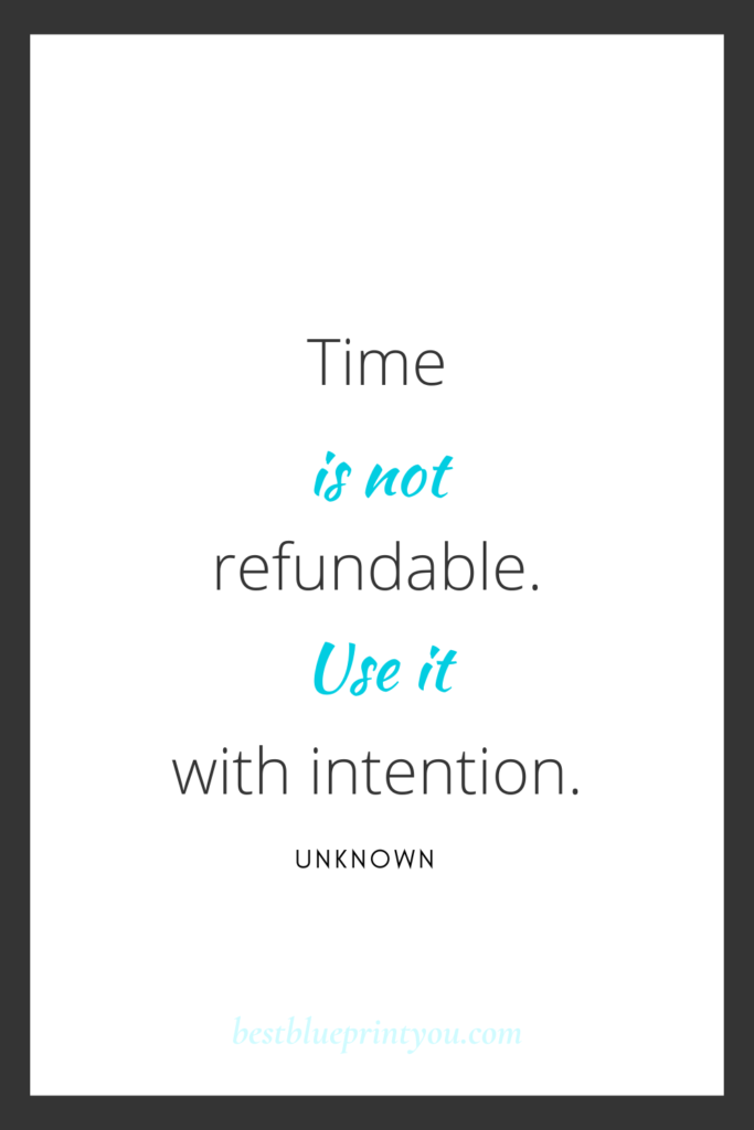 Quote:  Time is not refundable.  Use it with intention